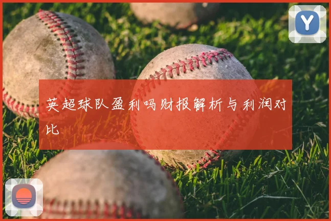 英超球队盈利吗财报解析与利润对比
