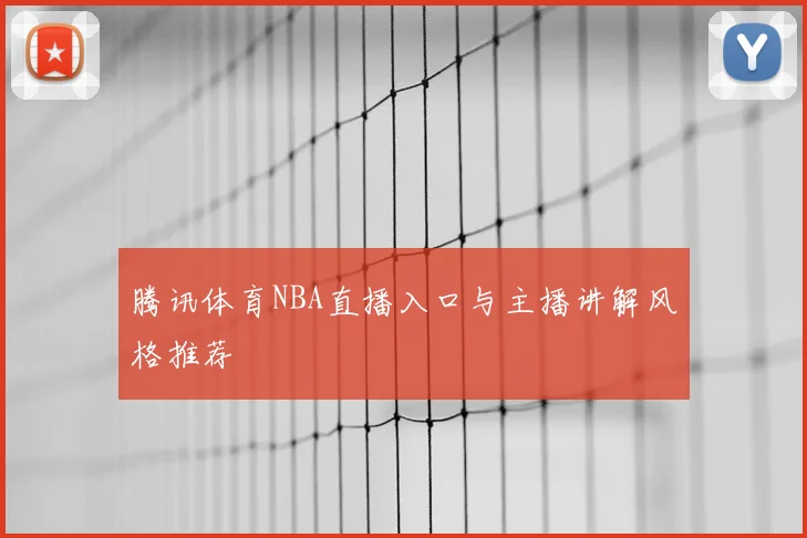 腾讯体育NBA直播入口与主播讲解风格推荐