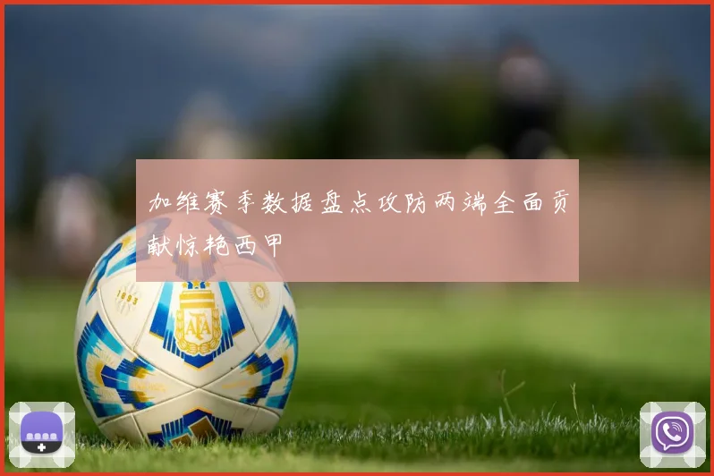 加维赛季数据盘点攻防两端全面贡献惊艳西甲