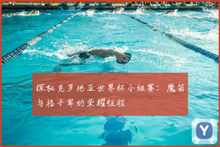 探秘克罗地亚世界杯小组赛：魔笛与格子军的荣耀征程