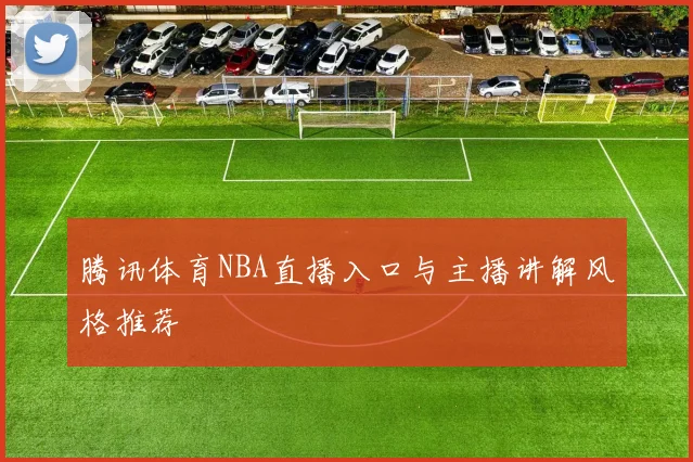 腾讯体育NBA直播入口与主播讲解风格推荐