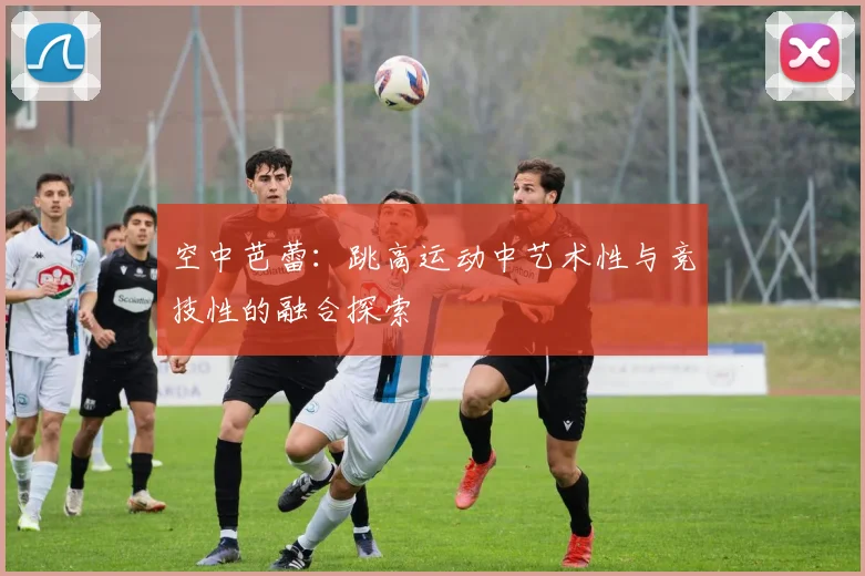 空中芭蕾：跳高运动中艺术性与竞技性的融合探索