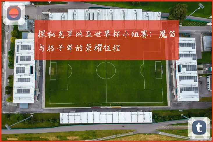 探秘克罗地亚世界杯小组赛:魔笛与格子军的荣耀征程