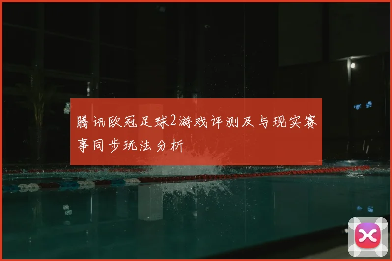 腾讯欧冠足球2游戏评测及与现实赛事同步玩法分析