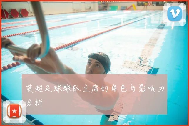 英超足球球队主席的角色与影响力分析