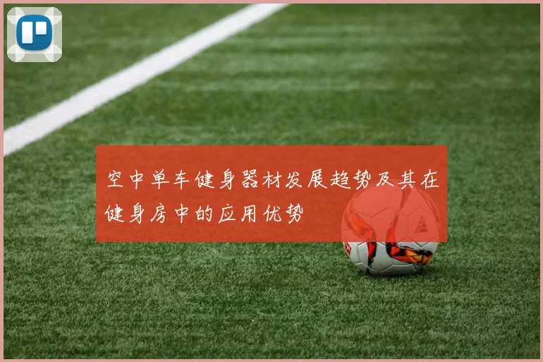 空中单车健身器材发展趋势及其在健身房中的应用优势