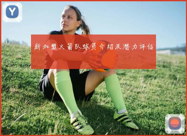 新加盟火箭队球员介绍及潜力评估